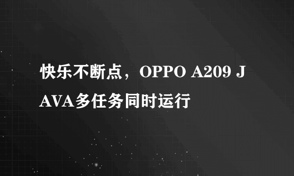 快乐不断点，OPPO A209 JAVA多任务同时运行