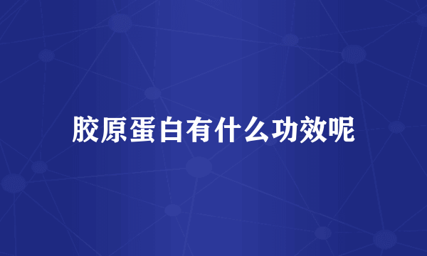 胶原蛋白有什么功效呢
