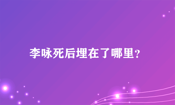 李咏死后埋在了哪里？