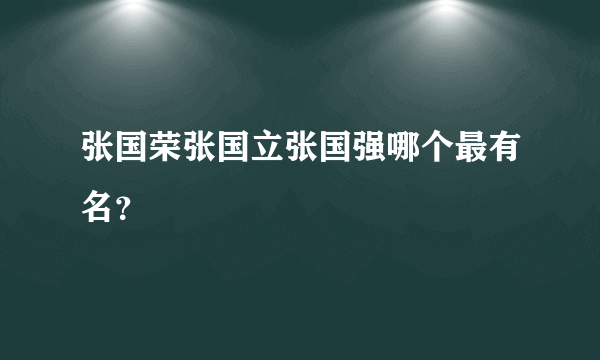 张国荣张国立张国强哪个最有名？
