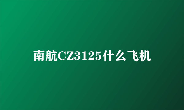 南航CZ3125什么飞机