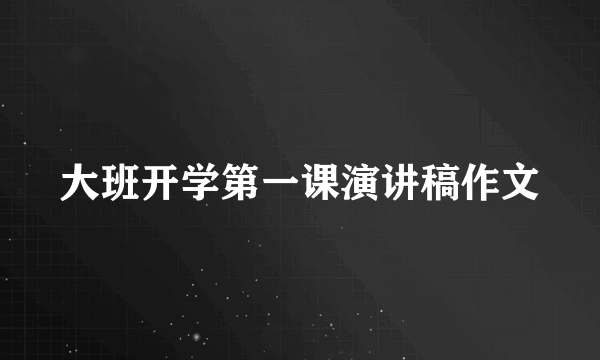 大班开学第一课演讲稿作文