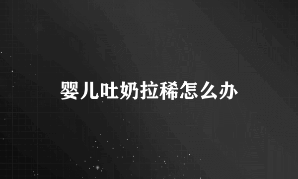婴儿吐奶拉稀怎么办