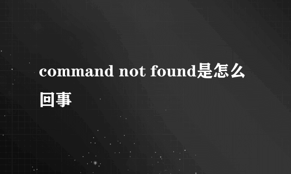 command not found是怎么回事