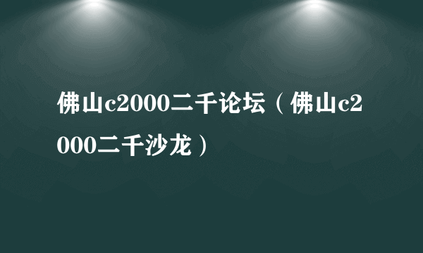 佛山c2000二千论坛（佛山c2000二千沙龙）