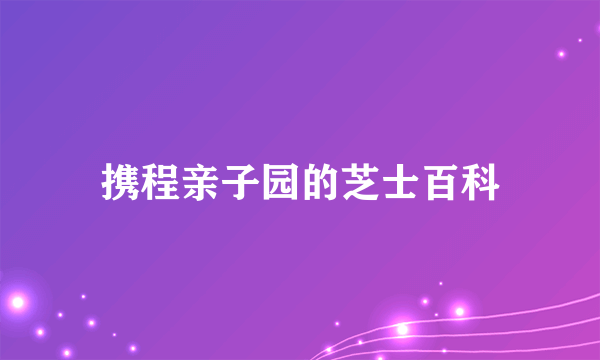携程亲子园的芝士百科