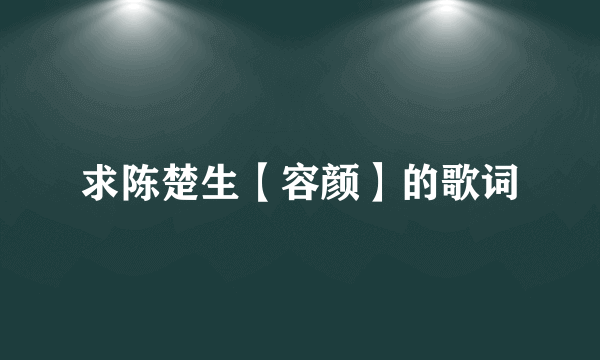 求陈楚生【容颜】的歌词