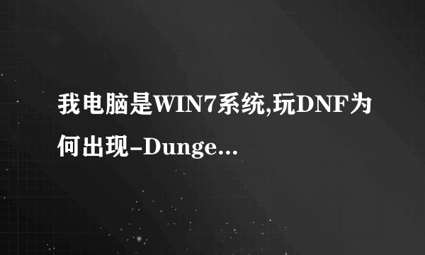我电脑是WIN7系统,玩DNF为何出现-Dungeon&Fighter已停止工作