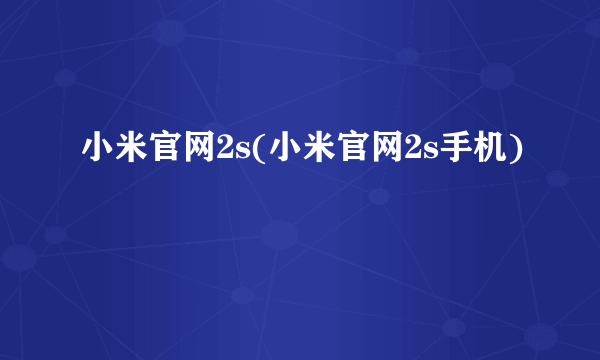 小米官网2s(小米官网2s手机)