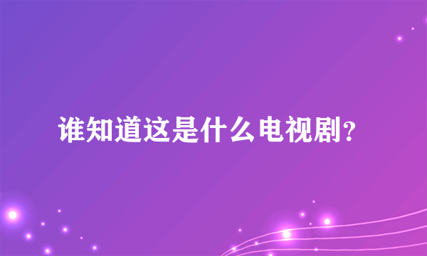 谁知道这是什么电视剧？