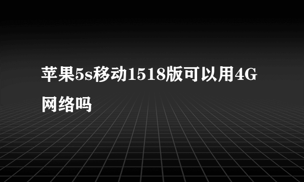苹果5s移动1518版可以用4G网络吗
