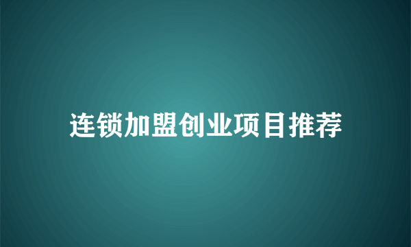 连锁加盟创业项目推荐