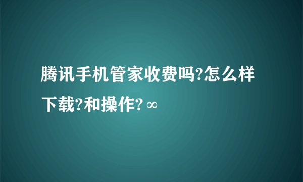 腾讯手机管家收费吗?怎么样下载?和操作?∞