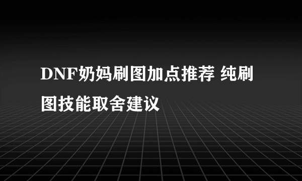 DNF奶妈刷图加点推荐 纯刷图技能取舍建议