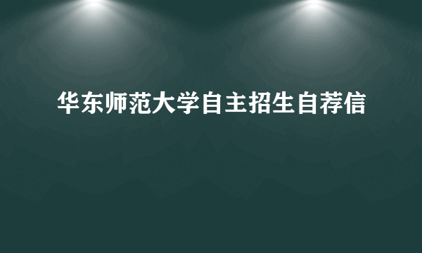 华东师范大学自主招生自荐信