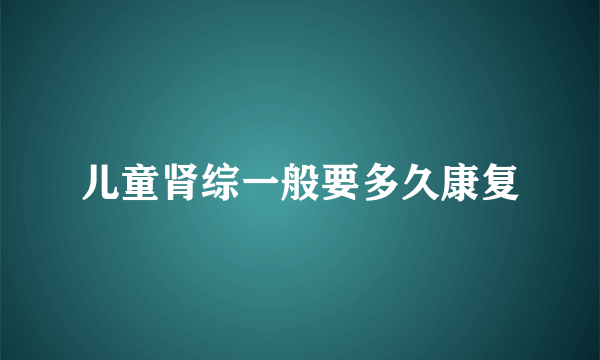 儿童肾综一般要多久康复
