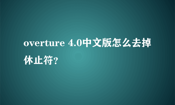 overture 4.0中文版怎么去掉休止符？