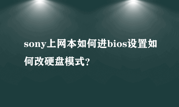 sony上网本如何进bios设置如何改硬盘模式？