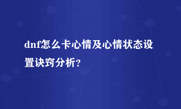 dnf怎么卡心情及心情状态设置诀窍分析？