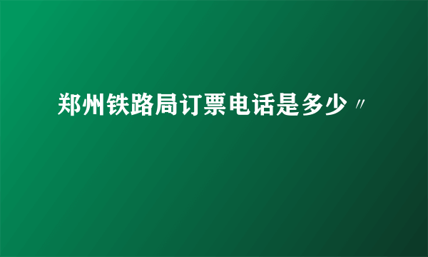 郑州铁路局订票电话是多少〃