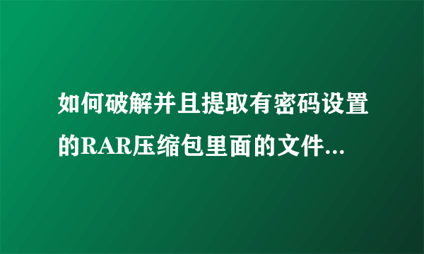 如何破解并且提取有密码设置的RAR压缩包里面的文件，最好有详细步骤~在线等？