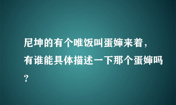 尼坤的有个唯饭叫蛋婶来着，有谁能具体描述一下那个蛋婶吗？