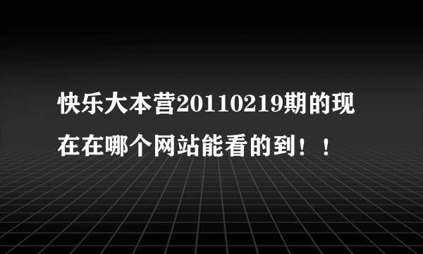 快乐大本营20110219期的现在在哪个网站能看的到！！