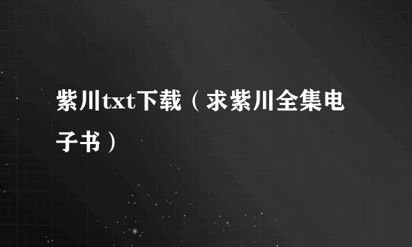 紫川txt下载（求紫川全集电子书）