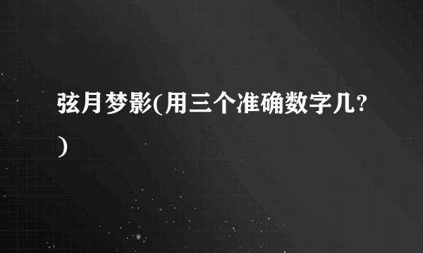 弦月梦影(用三个准确数字几?)