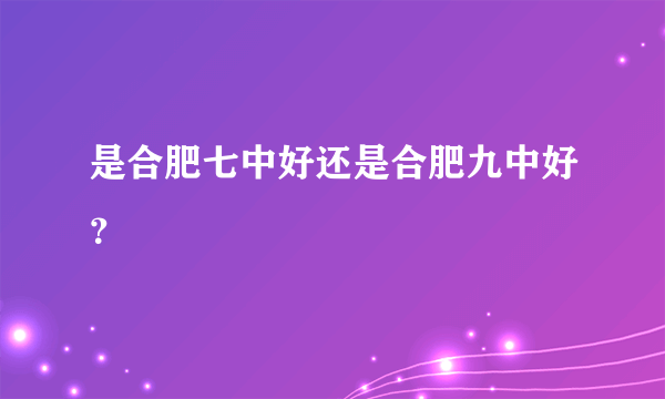 是合肥七中好还是合肥九中好？
