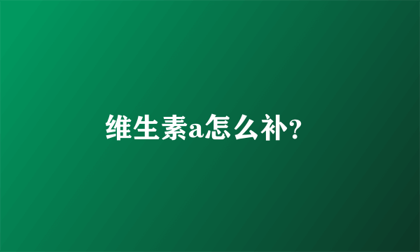维生素a怎么补？