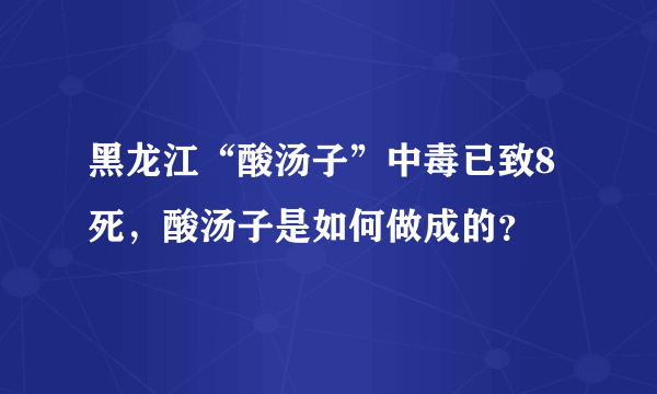 黑龙江“酸汤子”中毒已致8死，酸汤子是如何做成的？