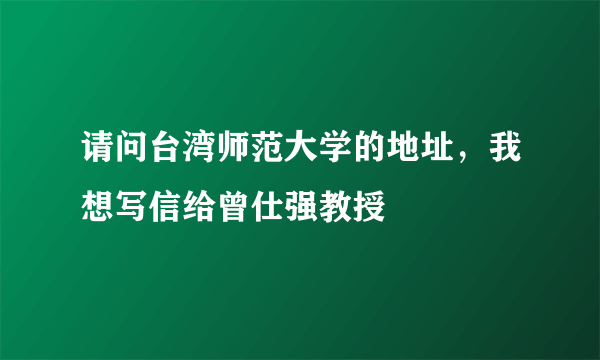 请问台湾师范大学的地址，我想写信给曾仕强教授