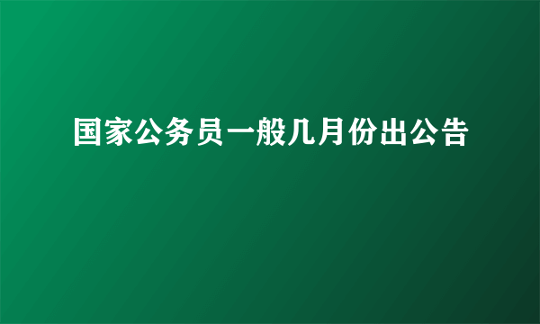 国家公务员一般几月份出公告