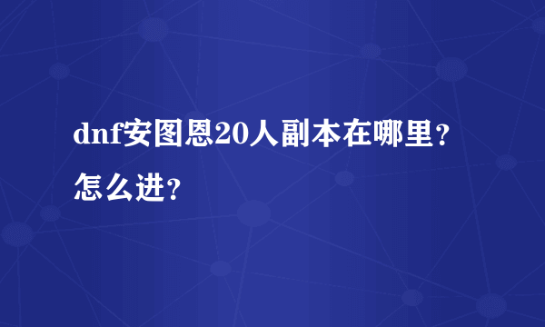 dnf安图恩20人副本在哪里？怎么进？