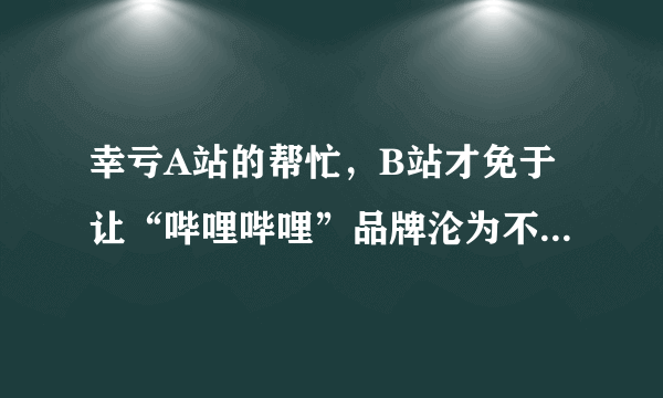 幸亏A站的帮忙，B站才免于让“哔哩哔哩”品牌沦为不雅之物！