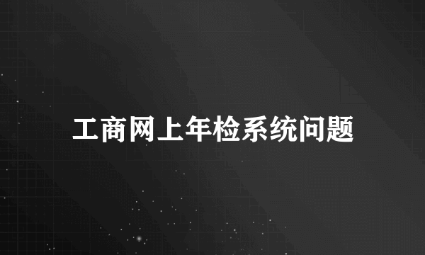 工商网上年检系统问题