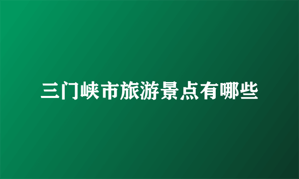 三门峡市旅游景点有哪些
