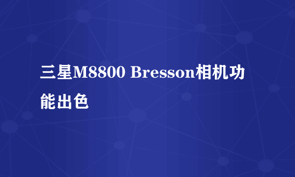 三星M8800 Bresson相机功能出色