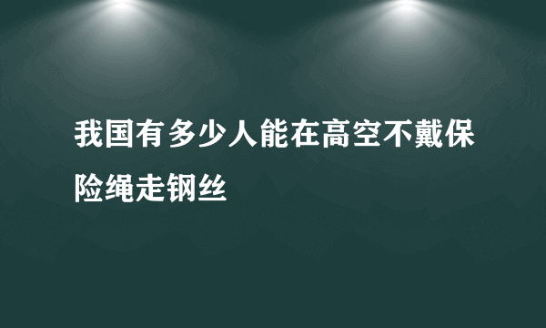 我国有多少人能在高空不戴保险绳走钢丝