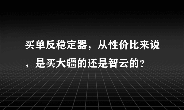 买单反稳定器，从性价比来说，是买大疆的还是智云的？