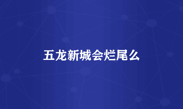 五龙新城会烂尾么