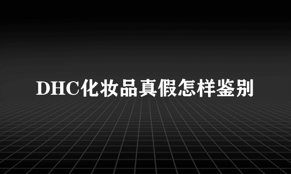 DHC化妆品真假怎样鉴别
