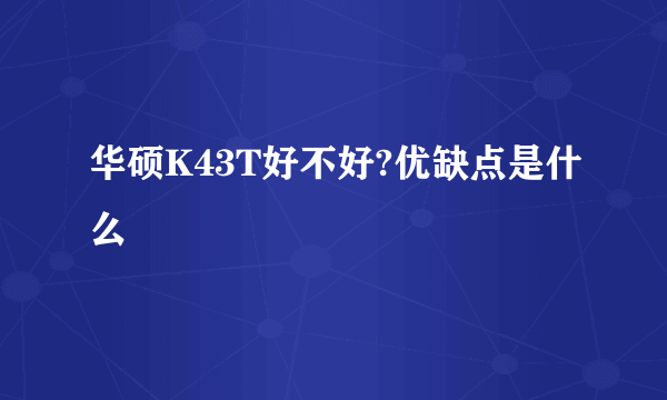 华硕K43T好不好?优缺点是什么