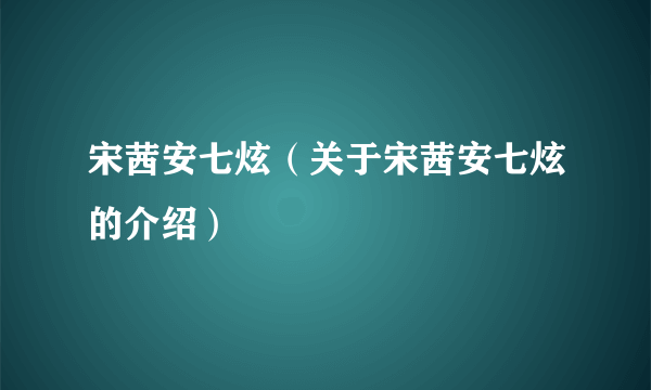 宋茜安七炫（关于宋茜安七炫的介绍）