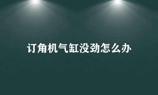 订角机气缸没劲怎么办