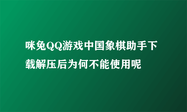 咪兔QQ游戏中国象棋助手下载解压后为何不能使用呢