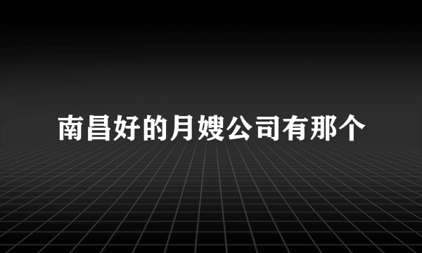 南昌好的月嫂公司有那个