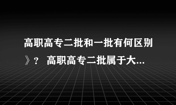 高职高专二批和一批有何区别》？ 高职高专二批属于大专还是二专还是什么？