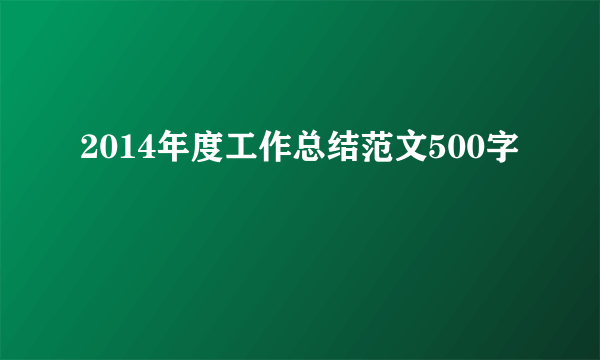 2014年度工作总结范文500字